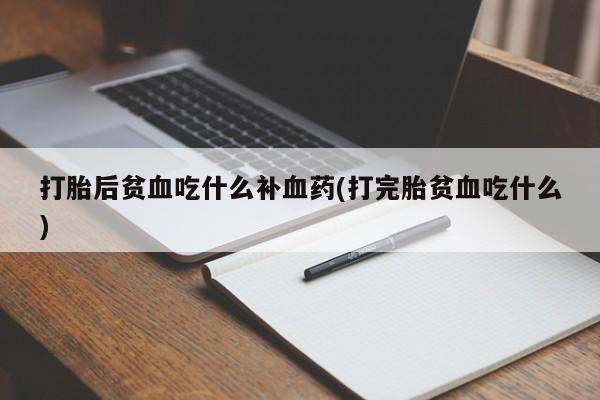 堕胎药药店购买微信联系方式打胎后贫血吃什么补血药(打完胎贫血吃什么)
