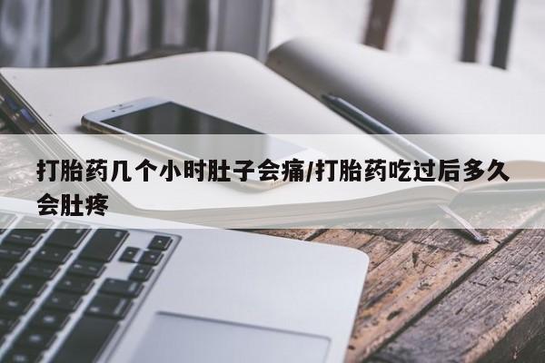 堕胎药药店购买微信联系方式打胎药几个小时肚子会痛/打胎药吃过后多久会肚疼