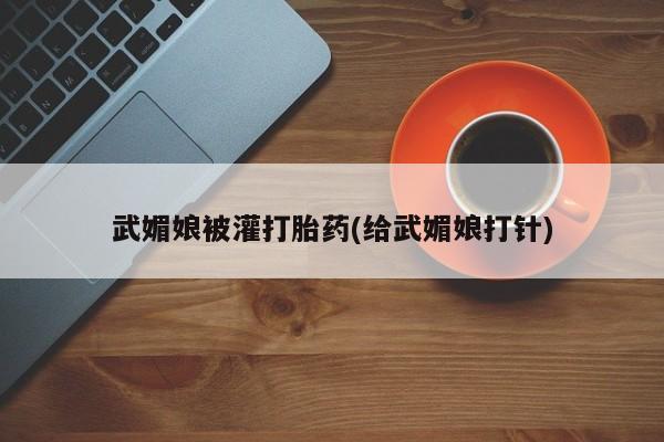 堕胎药药店购买微信联系方式武媚娘被灌打胎药(给武媚娘打针)