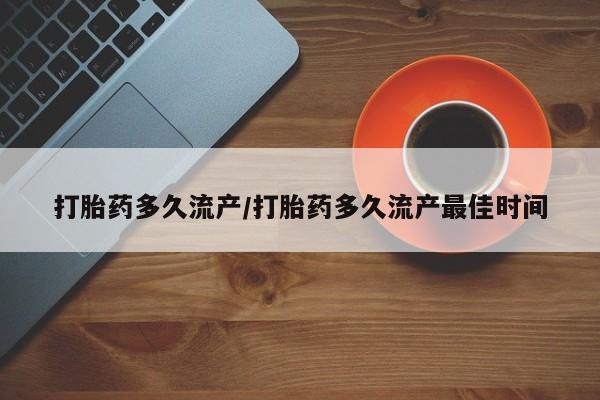 堕胎药药店购买微信联系方式打胎药多久流产/打胎药多久流产最佳时间