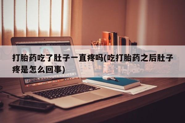 堕胎药药店购买微信联系方式打胎药吃了肚子一直疼吗(吃打胎药之后肚子疼是怎么回事)