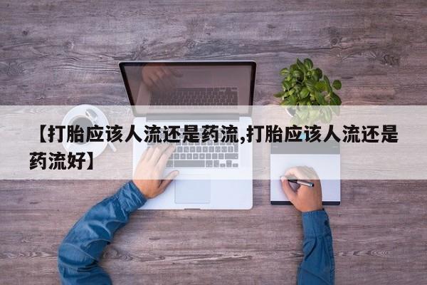 堕胎药药店购买微信联系方式【打胎应该人流还是药流,打胎应该人流还是药流好】
