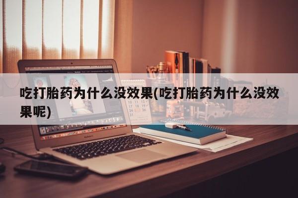 堕胎药药店购买微信联系方式吃打胎药为什么没效果(吃打胎药为什么没效果呢)