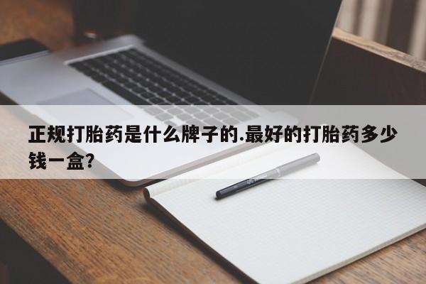 堕胎药药店购买微信联系方式正规打胎药是什么牌子的.最好的打胎药多少钱一盒？