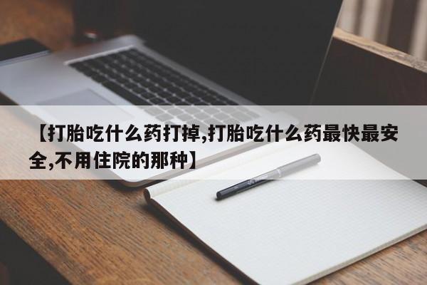 堕胎药药店购买微信联系方式【打胎吃什么药打掉,打胎吃什么药最快最安全,不用住院的那种】