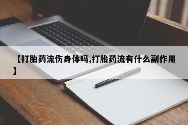 堕胎药药店购买微信联系方式【打胎药流伤身体吗,打胎药流有什么副作用】