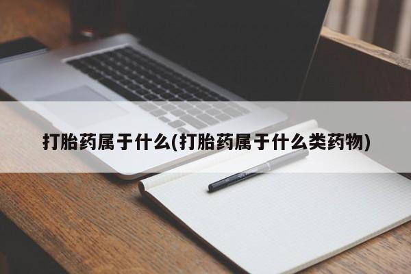 堕胎药药店购买微信联系方式打胎药属于什么(打胎药属于什么类药物)