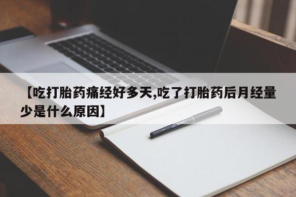 堕胎药药店购买微信联系方式【吃打胎药痛经好多天,吃了打胎药后月经量少是什么原因】