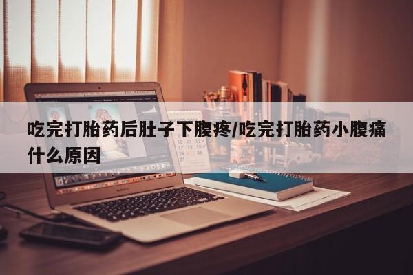 堕胎药药店购买微信联系方式吃完打胎药后肚子下腹疼/吃完打胎药小腹痛什么原因