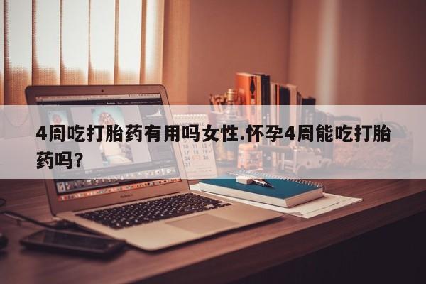 堕胎药药店购买微信联系方式4周吃打胎药有用吗女性.怀孕4周能吃打胎药吗？