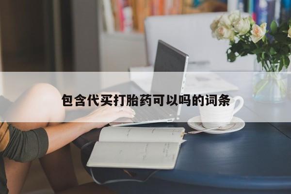 堕胎药药店购买微信联系方式包含代买打胎药可以吗的词条
