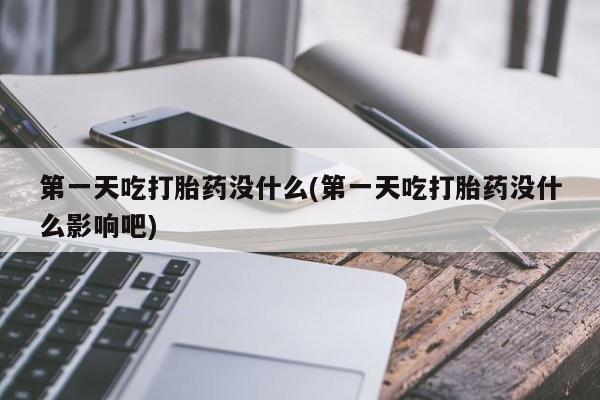 堕胎药药店购买微信联系方式第一天吃打胎药没什么(第一天吃打胎药没什么影响吧)