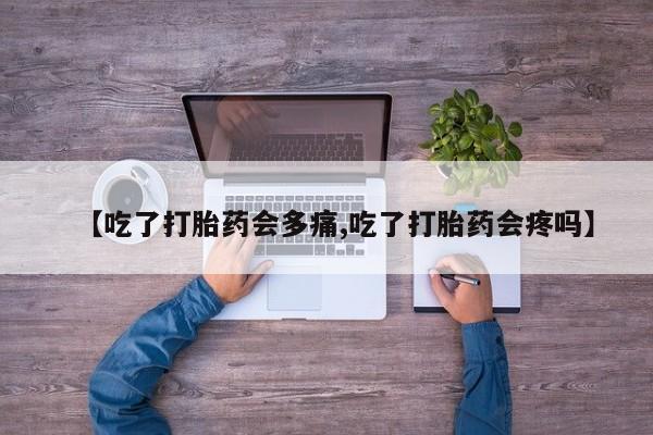 堕胎药药店购买微信联系方式【吃了打胎药会多痛,吃了打胎药会疼吗】