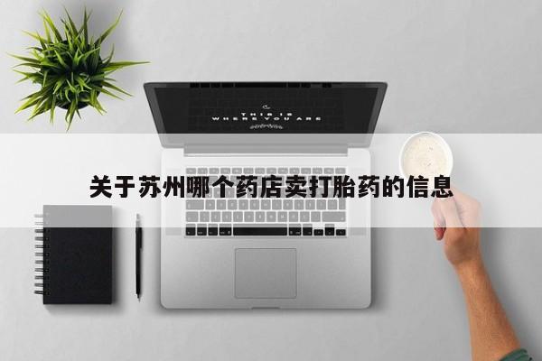 堕胎药药店购买微信联系方式关于苏州哪个药店卖打胎药的信息