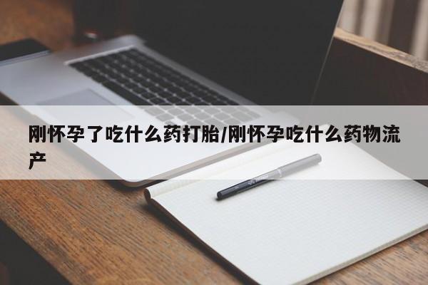 堕胎药药店购买微信联系方式刚怀孕了吃什么药打胎/刚怀孕吃什么药物流产