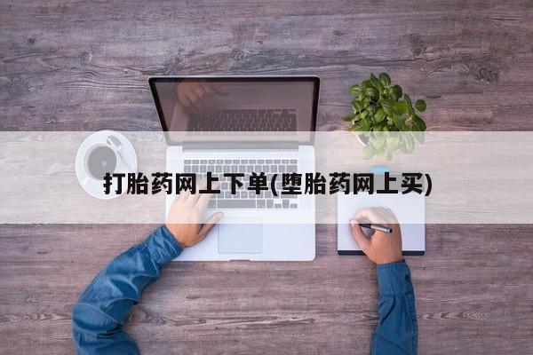 堕胎药药店购买微信联系方式打胎药网上下单(堕胎药网上买)