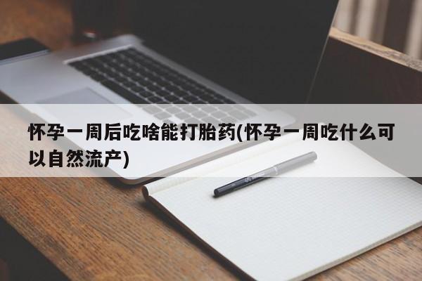 堕胎药药店购买微信联系方式怀孕一周后吃啥能打胎药(怀孕一周吃什么可以自然流产)