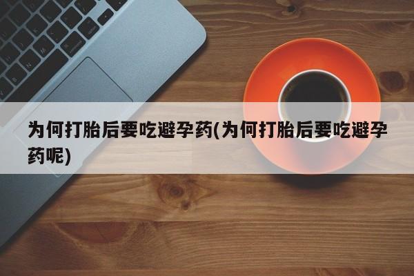 堕胎药药店购买微信联系方式为何打胎后要吃避孕药(为何打胎后要吃避孕药呢)