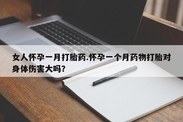 堕胎药药店购买微信联系方式女人怀孕一月打胎药.怀孕一个月药物打胎对身体伤害大吗？