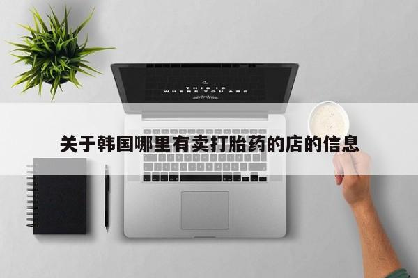 堕胎药药店购买微信联系方式关于韩国哪里有卖打胎药的店的信息
