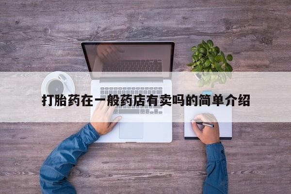 堕胎药药店购买微信联系方式打胎药在一般药店有卖吗的简单介绍