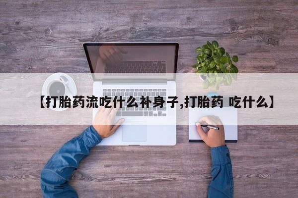 堕胎药药店购买微信联系方式【打胎药流吃什么补身子,打胎药 吃什么】