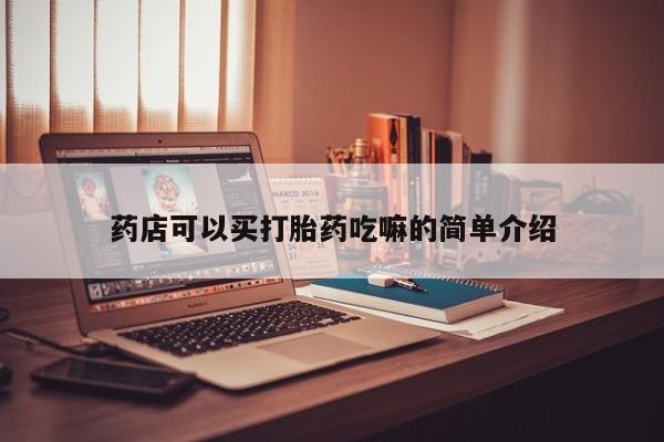 堕胎药药店购买微信联系方式药店可以买打胎药吃嘛的简单介绍