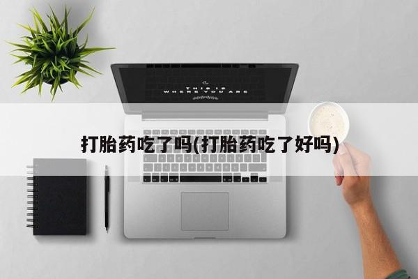 堕胎药药店购买微信联系方式打胎药吃了吗(打胎药吃了好吗)