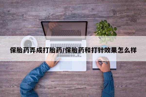 堕胎药药店购买微信联系方式保胎药弄成打胎药/保胎药和打针效果怎么样