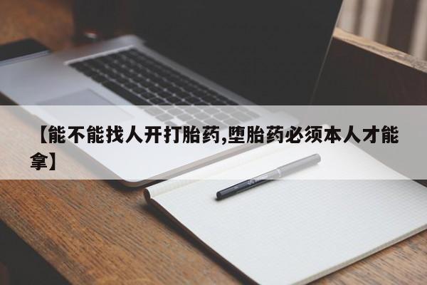 堕胎药药店购买微信联系方式【能不能找人开打胎药,堕胎药必须本人才能拿】