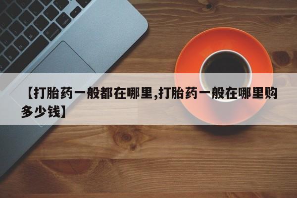 堕胎药药店购买微信联系方式【打胎药一般都在哪里,打胎药一般在哪里购多少钱】