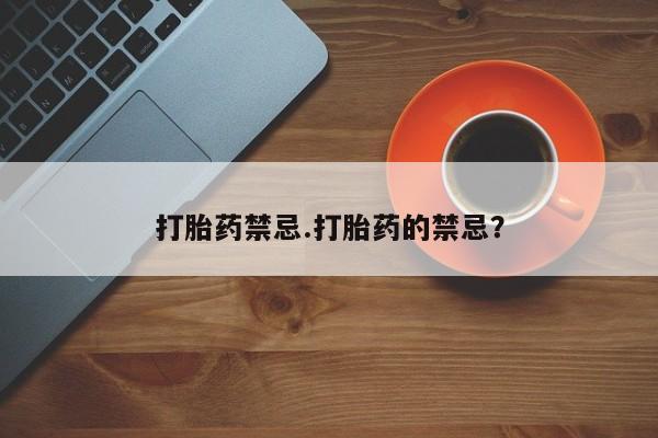 堕胎药药店购买微信联系方式打胎药禁忌.打胎药的禁忌？