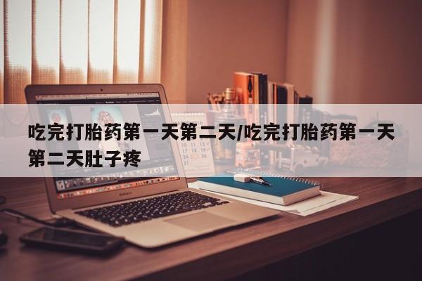 堕胎药药店购买微信联系方式吃完打胎药第一天第二天/吃完打胎药第一天第二天肚子疼