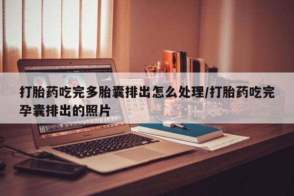 堕胎药药店购买微信联系方式打胎药吃完多胎囊排出怎么处理/打胎药吃完孕囊排出的照片