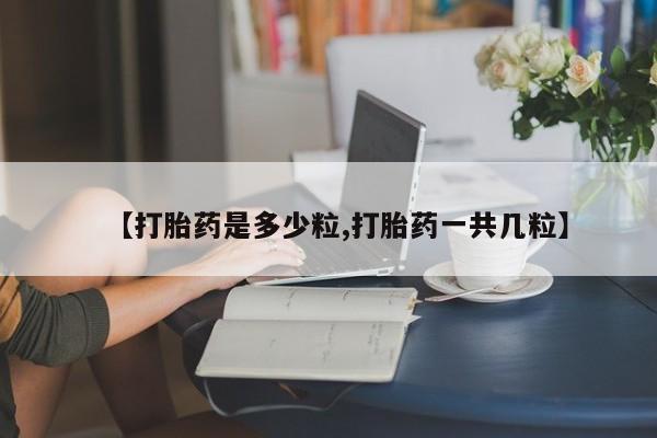 堕胎药药店购买微信联系方式【打胎药是多少粒,打胎药一共几粒】