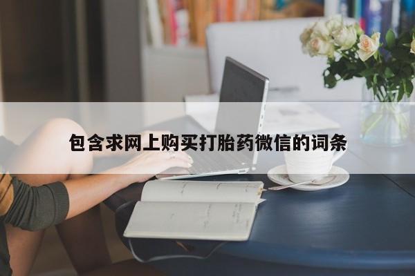 堕胎药药店购买微信联系方式包含求网上购买打胎药微信的词条