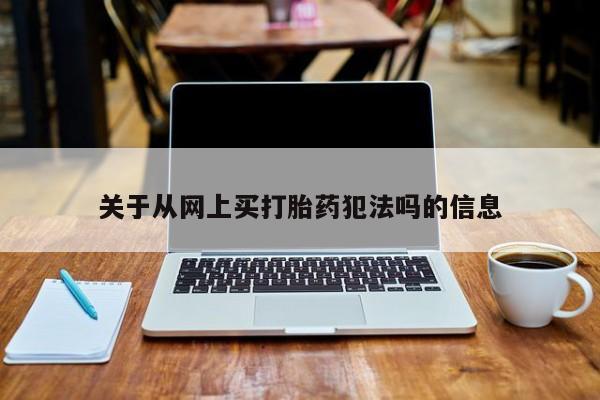 堕胎药药店购买微信联系方式关于从网上买打胎药犯法吗的信息
