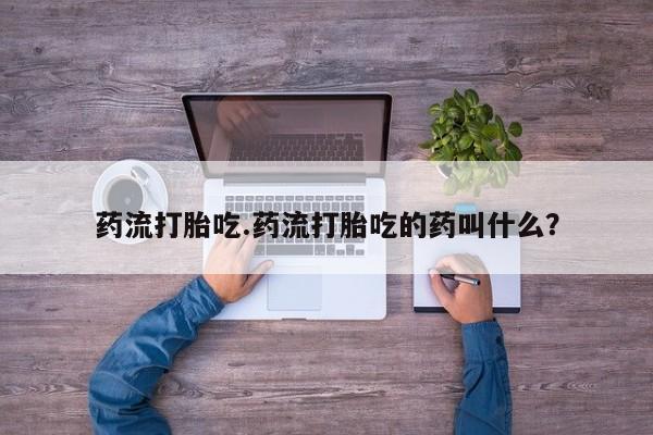 堕胎药药店购买微信联系方式药流打胎吃.药流打胎吃的药叫什么？
