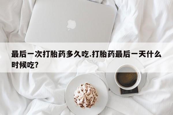 堕胎药药店购买微信联系方式最后一次打胎药多久吃.打胎药最后一天什么时候吃？