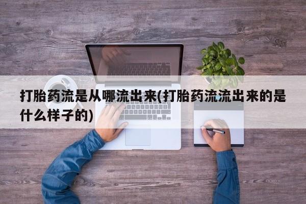 堕胎药药店购买微信联系方式打胎药流是从哪流出来(打胎药流流出来的是什么样子的)