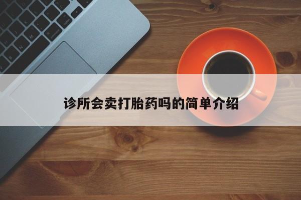 堕胎药药店购买微信联系方式诊所会卖打胎药吗的简单介绍