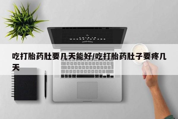 堕胎药药店购买微信联系方式吃打胎药肚要几天能好/吃打胎药肚子要疼几天