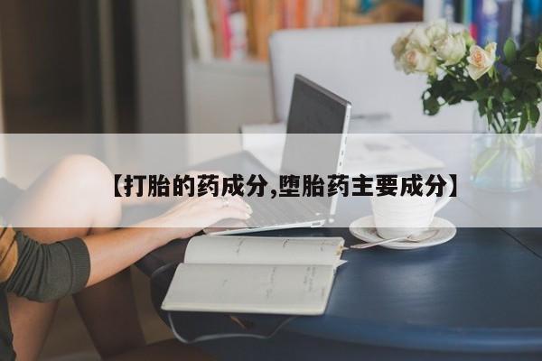 堕胎药药店购买微信联系方式【打胎的药成分,堕胎药主要成分】