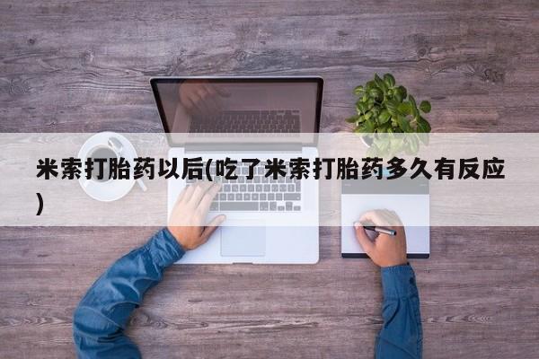 堕胎药药店购买微信联系方式米索打胎药以后(吃了米索打胎药多久有反应)
