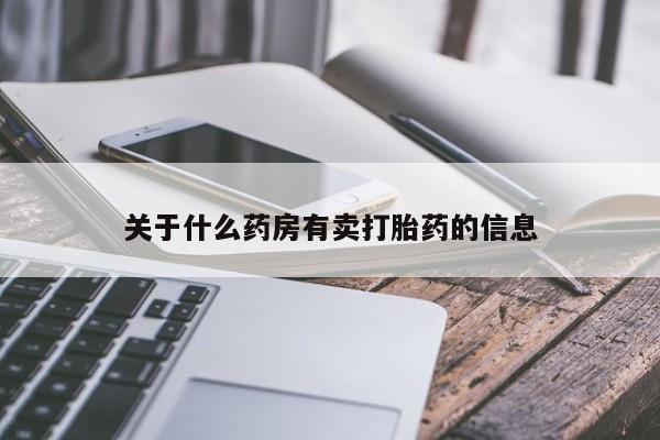 堕胎药药店购买微信联系方式关于什么药房有卖打胎药的信息