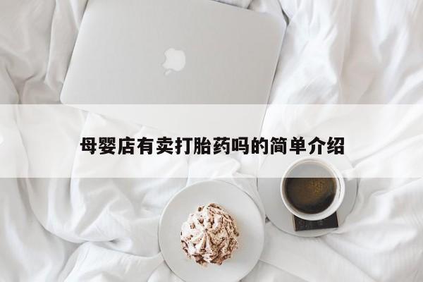 堕胎药药店购买微信联系方式母婴店有卖打胎药吗的简单介绍
