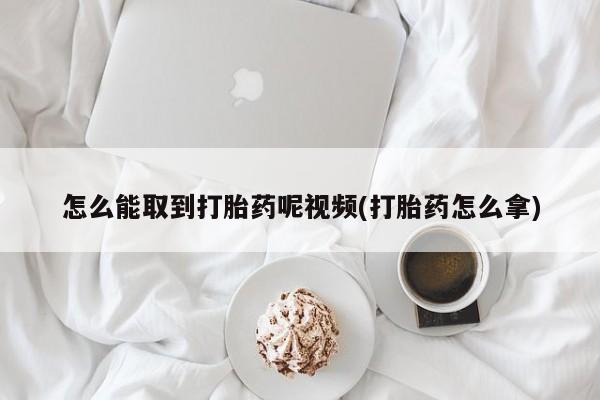 堕胎药药店购买微信联系方式怎么能取到打胎药呢视频(打胎药怎么拿)