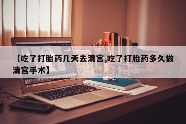 堕胎药药店购买微信联系方式【吃了打胎药几天去清宫,吃了打胎药多久做清宫手术】