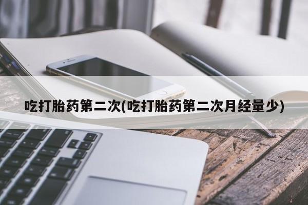 堕胎药药店购买微信联系方式吃打胎药第二次(吃打胎药第二次月经量少)