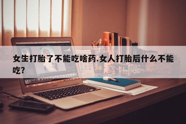堕胎药药店购买微信联系方式女生打胎了不能吃啥药.女人打胎后什么不能吃?